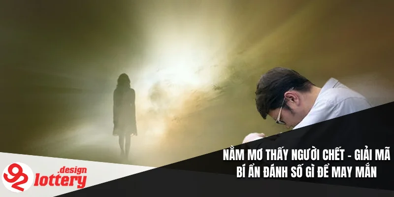 Nằm Mơ Thấy Người Chết – Giải Mã Bí Ẩn Đánh Số Gì Để May Mắn 1 Nằm Mơ Thấy Người Chết